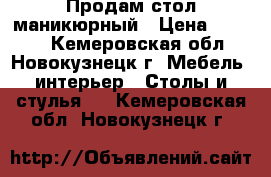 Продам стол маникюрный › Цена ­ 5 500 - Кемеровская обл., Новокузнецк г. Мебель, интерьер » Столы и стулья   . Кемеровская обл.,Новокузнецк г.